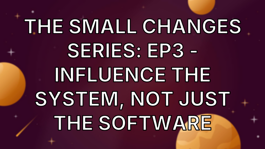 The Small Changes Series: Ep3 - Influence The System, Not Just The Software image