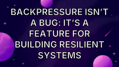 Backpressure Isn’t a Bug: It’s a Feature for Building Resilient Systems image