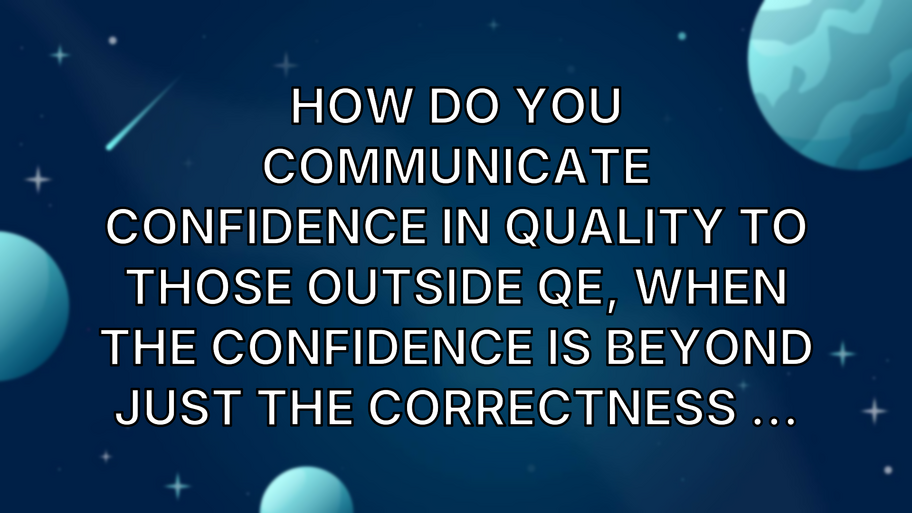 How do you communicate confidence in quality to those outside QE, when the confidence is beyond just the correctness ... image