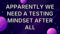 Apparently We Need a Testing Mindset After All image