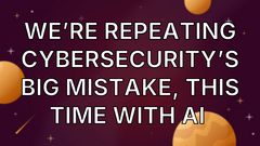 We’re Repeating Cybersecurity’s Big Mistake, This Time With AI  image