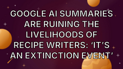 Google AI summaries are ruining the livelihoods of recipe writers: ‘It’s an extinction event’ image
