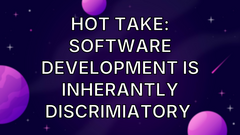 Hot Take: Software development is inherantly discrimiatory  image
