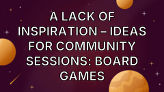 A Lack of Inspiration – Ideas for Community Sessions: Board Games image
