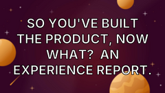 So you've built the product, now what?  An experience report. image
