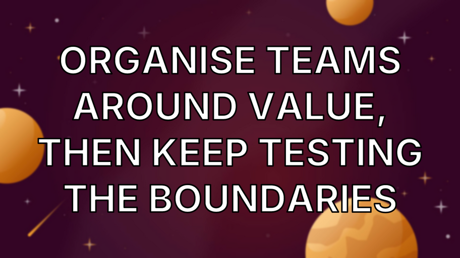Organise teams around value, then keep testing the boundaries image