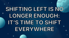 Shifting Left Is No Longer Enough: It’s Time to Shift Everywhere image