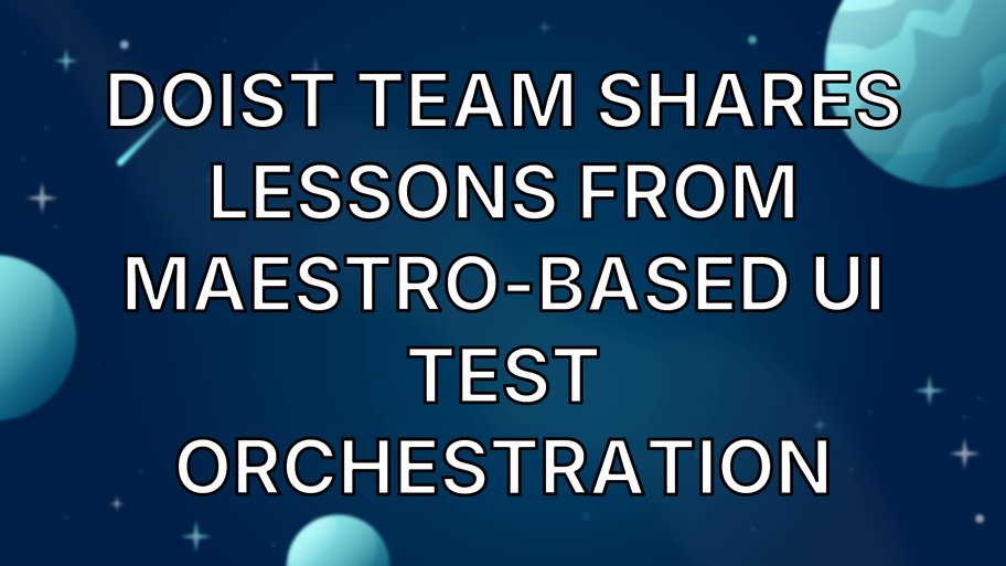 Doist Team Shares Lessons From Maestro-Based UI Test Orchestration image