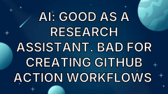 AI: Good as a Research Assistant. Bad for Creating GitHub Action Workflows  image