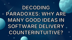 Decoding Paradoxes: Why are many good ideas in Software Delivery counterintuitive? image