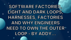 Software Factories, Light and Dark Loops, harnesses, factories and why engineers need to own the outer loop - by Addy... image