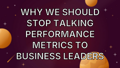 Why we should stop talking performance metrics to Business Leaders image