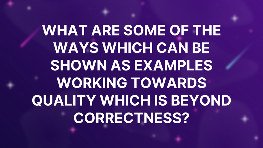 What are some of the ways which can be shown as examples working towards Quality which is beyond correctness? image