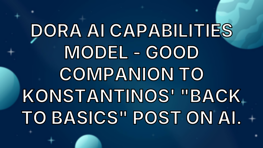 DORA AI Capabilities Model - good companion to Konstantinos' "Back to Basics" post on AI. image