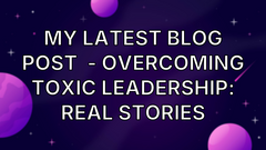 My latest blog post  - overcoming toxic leadership: real stories image