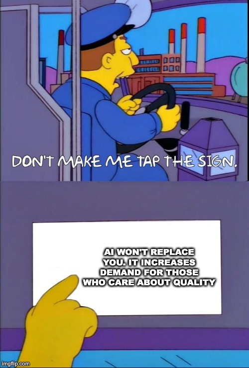 A two-panel image meme based on a scene from The Simpsons.

The top panel shows the school bus driver, looking forward with his mouth open. The caption reads: "DON'T MAKE ME TAP THE SIGN."

The bottom panel shows a close-up of a hand with a pointed finger about to tap a white sign. The sign's text reads: "AI WON'T REPLACE YOU. IT INCREASES DEMAND FOR THOSE WHO CARE ABOUT QUALITY"