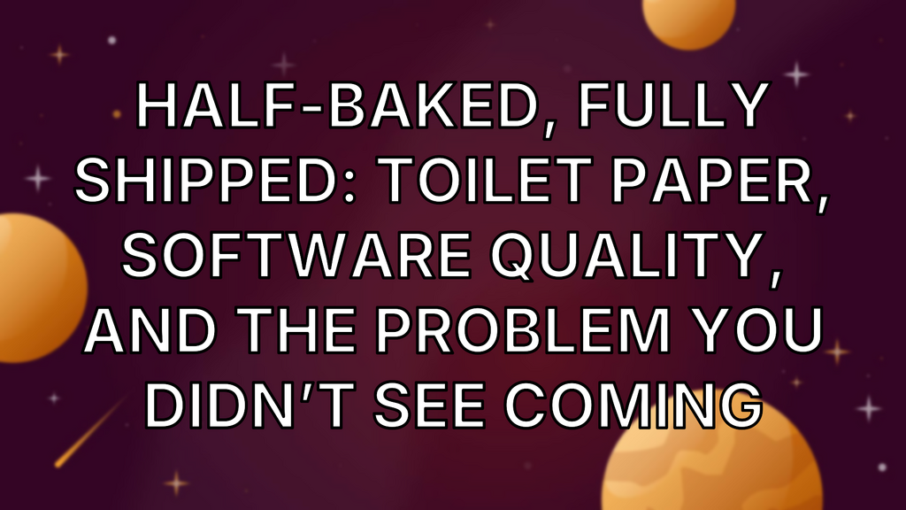 Half-Baked, Fully Shipped: Toilet Paper, Software Quality, and the Problem You Didn’t See Coming image