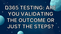 D365 Testing: Are you validating the outcome or just the steps? image