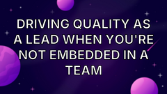 Driving Quality as a Lead When You're not embedded in a Team image