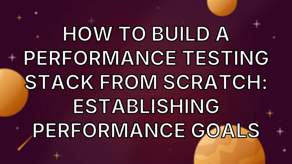 How To Build A Performance Testing Stack From Scratch: Establishing Performance Goals image