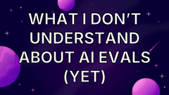 What I don’t understand about AI evals (yet) image