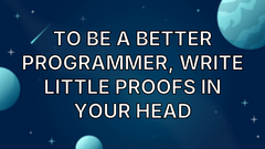 To be a better programmer, write little proofs in your head image