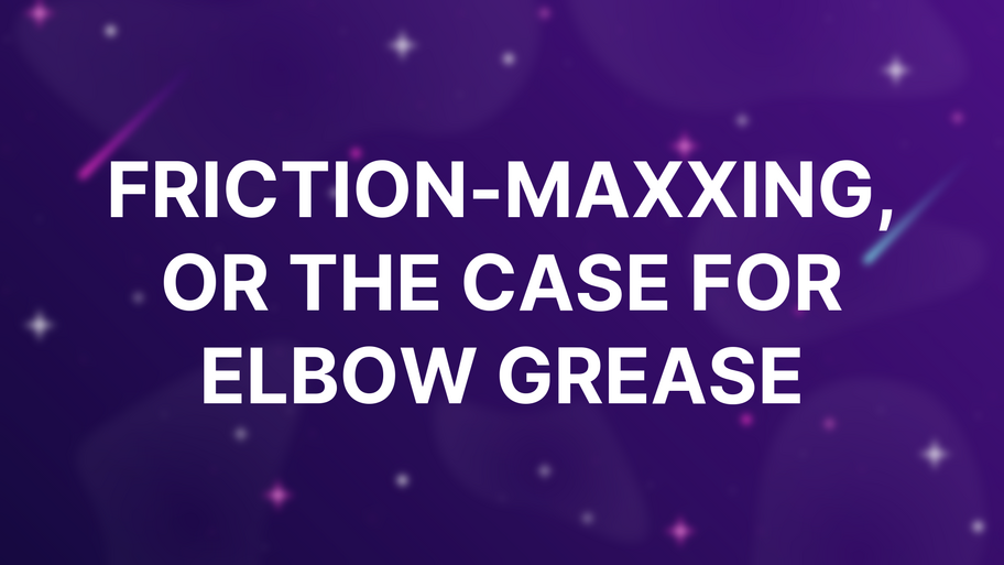 Friction-Maxxing, or The Case for Elbow Grease image