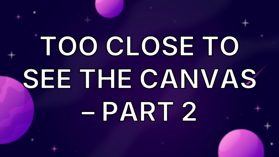 Too close to see the canvas – Part 2 image