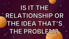 Is It the Relationship or the Idea that's the Problem?  image