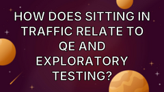 How does sitting in traffic relate to QE and exploratory testing? image