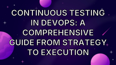 Continuous Testing in DevOps: A Comprehensive Guide from Strategy to Execution image