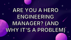 Are You a Hero Engineering Manager? (And Why It’s a Problem) image