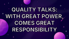 Quality Talks: With Great Power, Comes Great Responsibility image