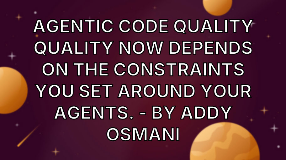 Agentic Code Quality Quality now depends on the constraints you set around your agents. - by Addy Osmani image