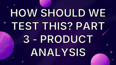 How should we test this? Part 3 - Product Analysis image