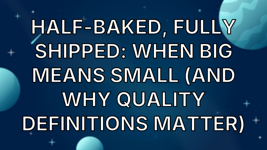 Half-Baked, Fully Shipped: When Big Means Small (And Why Quality Definitions Matter) image