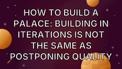 How to build a palace: Building in iterations is not the same as postponing quality image