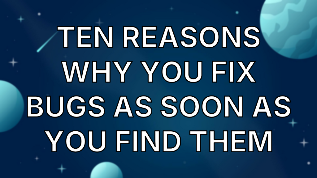 Ten Reasons Why You Fix Bugs As Soon As You Find Them image