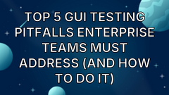 Top 5 GUI Testing Pitfalls Enterprise Teams Must Address (and How to Do It) image