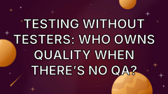 Testing Without Testers: Who Owns Quality When There’s No QA? image