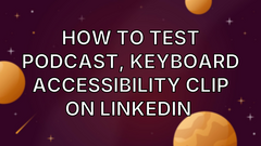 How to test podcast, keyboard accessibility clip on LinkedIn  image