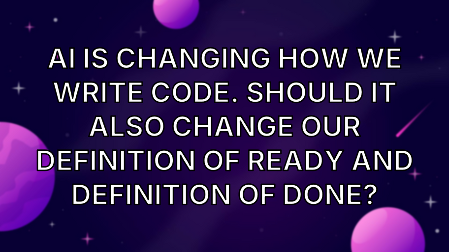 AI is changing how we write code. Should it also change our Definition of Ready and Definition of Done? image