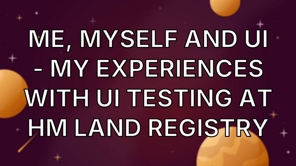Me, Myself and UI - My experiences with UI testing at HM Land Registry image