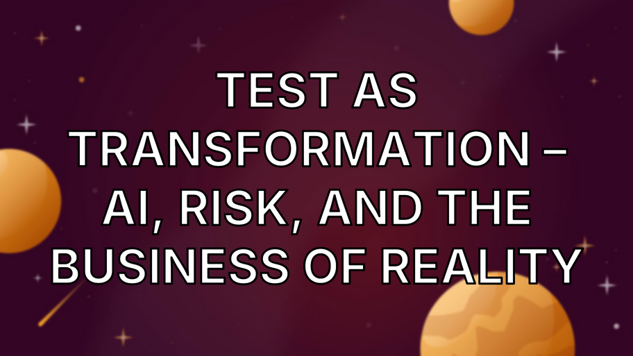 Test as Transformation – AI, Risk, and the Business of Reality image