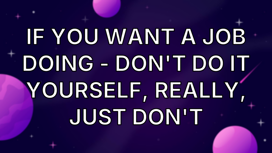 If you want a job doing - don't do it yourself, really, just don't image