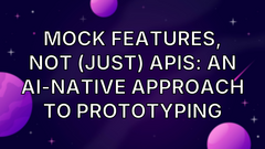 Mock features, not (just) APIs: an AI-native approach to prototyping image