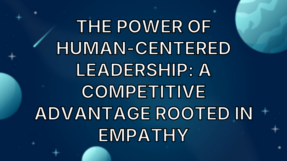 The Power of Human-Centered Leadership: A Competitive Advantage Rooted in Empathy image