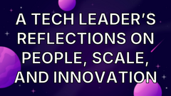 A Tech Leader’s Reflections on People, Scale, and Innovation image