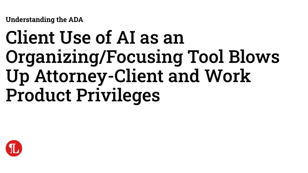 Client Use of AI as an Organizing/Focusing Tool Blows Up Attorney-Client and Work Product Privileges image image