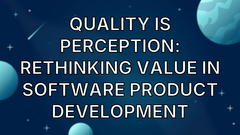 Quality is Perception: Rethinking Value in Software Product Development image